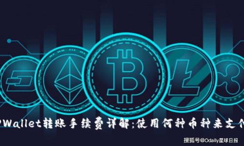 TPWallet转账手续费详解：使用何种币种来支付？