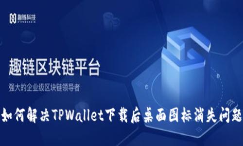 如何解决TPWallet下载后桌面图标消失问题