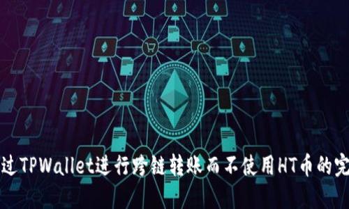 如何通过TPWallet进行跨链转账而不使用HT币的完整指南