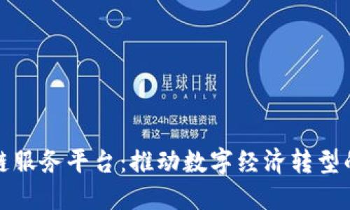 广西区块链服务平台：推动数字经济转型的创新先锋