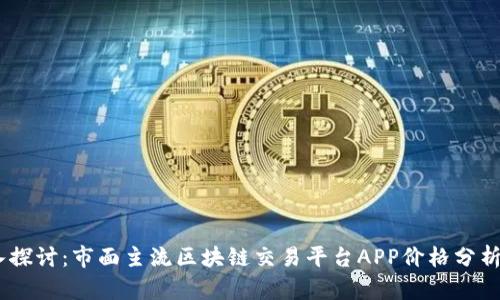 /: 深入探讨：市面主流区块链交易平台APP价格分析与比较
