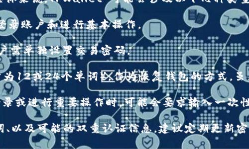 TPWallet 通常会使用多个密码和安全措施来确保用户的资产安全。具体来说，TPWallet 可能会涉及以下几种类型的密码：

1. **账户密码**：用户在注册 TPWallet 时设置的主账户密码，用于登录账户和进行基本操作。

2. **交易密码**：为了增加安全性，有些交易可能需要额外的验证，用户需单独设置交易密码。

3. **备份密码/助记词**：在创建钱包时，用户会获得一组助记词（通常为12或24个单词），作为恢复钱包的方式。虽然这不是传统意义上的“密码”，但它是钱包安全的重要组成部分。

4. **双重认证（2FA）密码**：如果用户启用了双重身份验证，那么在登录或进行重要操作时，可能会要求输入一次性验证码（例如，通过手机应用生成的），这虽也非密码，但增强了安全性。

因此，用户需要记住的不仅是一个密码，还包括交易相关的密码、助记词、以及可能的双重认证信息。建议定期更新密码并妥善保存助记词，以防止账户安全问题。