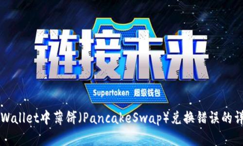 解决TPWallet中薄饼（PancakeSwap）兑换错误的详细指南