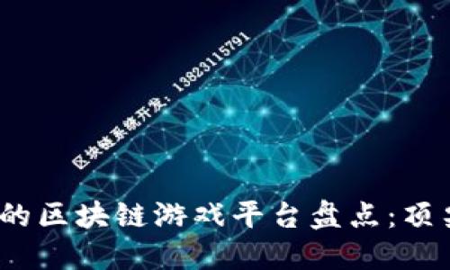 2023年最受欢迎的区块链游戏平台盘点：顶尖新品与经典之作