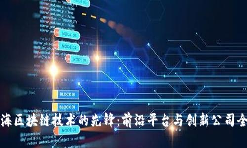 探索上海区块链技术的先锋：前沿平台与创新公司全景解析