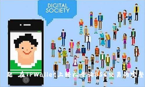  люога题 在TPWallet上轻松查询BSC交易的完整步骤与技巧