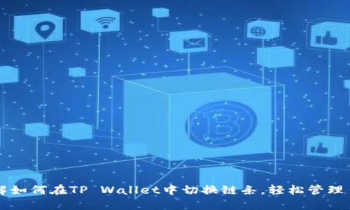 深入了解如何在TP Wallet中切换链条，轻松管理多链资产