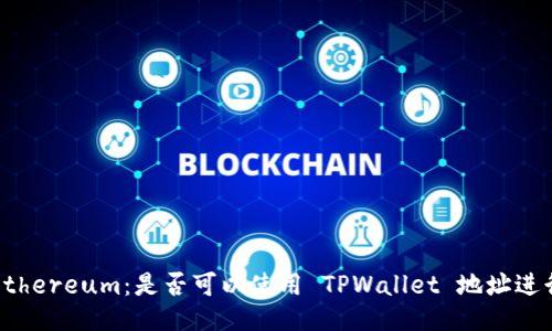 挖矿 Ethereum：是否可以使用 TPWallet 地址进行挖掘？