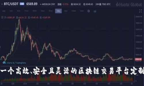 如何打造一个高效、安全且灵活的区块链交易平台定制解决方案