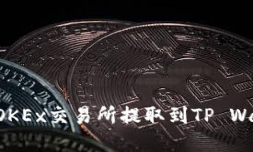 如何将数字资产从OKEx交易所提取到TP Wallet：详细操作指南