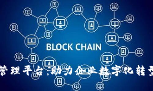 区块链运营管理平台：助力企业数字化转型与高效管理