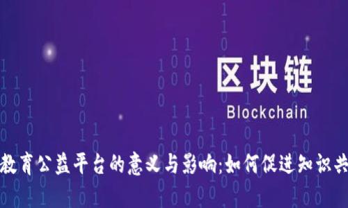 : 探索区块链教育公益平台的意义与影响：如何促进知识共享与社会责任