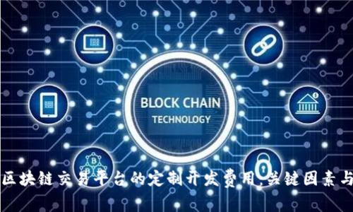 如何确定区块链交易平台的定制开发费用：关键因素与预算指南