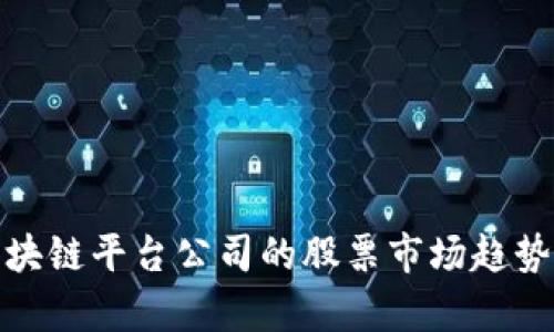 深入解析区块链平台公司的股票市场趋势及投资机会