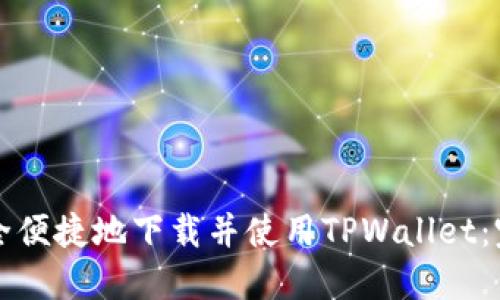 如何安全便捷地下载并使用TPWallet：完整指南