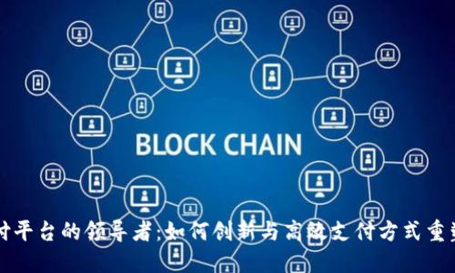 区块链支付平台的领导者：如何创新与高效支付方式重塑金融生态