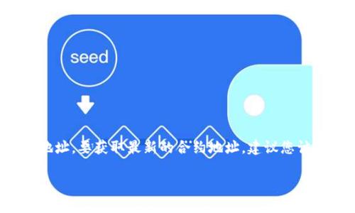 TPWallet的合约地址是基于其使用的区块链平台而定的，因此有可能在不同的区块链上会有不同的合约地址。要获取最新的合约地址，建议您访问TPWallet的官方网站、官方社交媒体或相关的区块链 Explorer，以确保您得到的信息是最新和准确的。

如果您需要特定的区块链上的合约地址（如以太坊、币安智能链等），请明确告诉我！