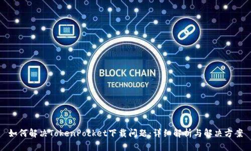 如何解决TokenPocket下载问题：详细解析与解决方案