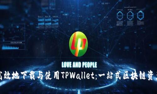 如何安全高效地下载与使用TPWallet：一站式区块链资产管理工具