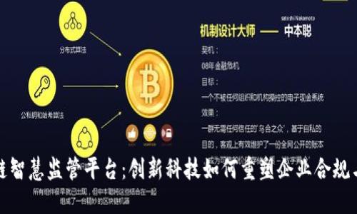 探秘区块链智慧监管平台：创新科技如何重塑企业合规与监管模式
