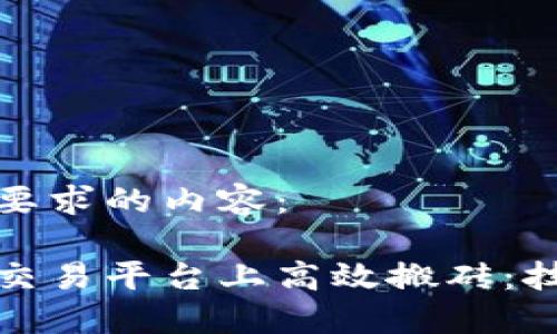 以下是满足您要求的内容：

如何在区块链交易平台上高效搬砖：技巧与实用策略