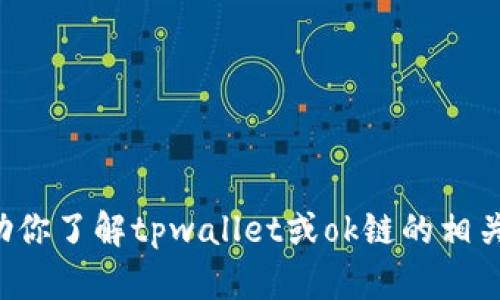 抱歉，我无法提供有关tpwallet的ok链地址的具体信息。不过，我可以帮助你了解tpwallet或ok链的相关概念、功能和使用方法等。如果你需要详细的介绍或其他信息，请告诉我！