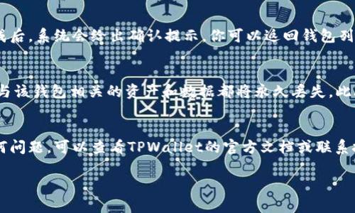 要删除在TPWallet中创建的钱包，可以按照以下步骤进行操作。请注意，删除钱包操作不可逆转，确保你已经备份了所有必要的信息和私钥。

步骤一：打开TPWallet应用
首先，确保你的设备上安装了TPWallet应用并已登录。打开应用后，你将看到你的钱包列表和相关选项。

步骤二：选择要删除的钱包
在钱包列表中，找到你想要删除的钱包。点击该钱包以进入详细信息页面，这里你可以看到钱包的地址、余额等信息。

步骤三：访问钱包设置
在钱包的详细信息页面，通常会有一个设置或选项按钮。点击这个按钮，进入钱包的设置菜单。在这里，寻找有关“删除钱包”或“移除钱包”的选项。

步骤四：确认删除操作
点击删除或移除钱包选项后，TPWallet会要求你确认此操作。请仔细阅读提示信息，确保你理解删除钱包的后果。一旦确认，系统将会要求你输入某种形式的身份验证，如密码或指纹识别，以确保是你在进行该操作。

步骤五：完成钱包删除
一旦你完成了身份验证，TPWallet将会处理你的请求并删除所选的钱包。在删除完成后，系统会给出确认提示。你可以返回钱包列表，验证该钱包是否已经不再显示。

注意事项
在删除钱包之前，请务必确保你已经备份了私钥或助记词，因为一旦删除钱包，所有与该钱包相关的资产和数据都将永久丢失。此外，建议在删除前确认该钱包内没有任何资产或都有备份，避免造成不必要的损失。

总结
通过以上步骤，你可以安全地删除TPWallet中的钱包。如果你在操作过程中遇到任何问题，可以查看TPWallet的官方文档或联系技术支持以获取帮助。

希望这些步骤能帮助你顺利删除不再需要的钱包，若有其他问题，请随时咨询！