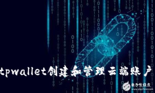 如何使用tpwallet创建和管理云端账户：全面指南