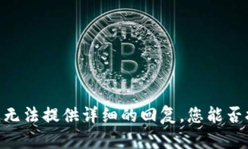 抱歉，您提到的“tpwallet”可能与特定的上下文或产品有关，但由于缺乏更多具体信息，我无法提供详细的回复。您能否提供更多的背景信息或明确您想要了解的内容？这样我才能更好地帮助您。感谢您的理解！