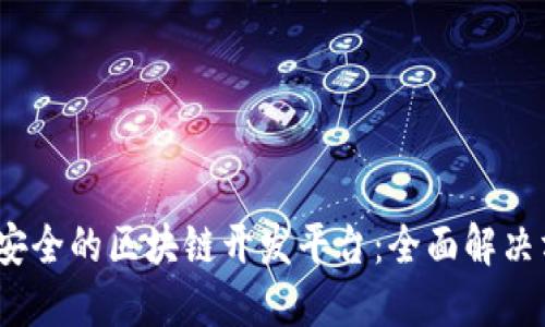 如何构建高效、安全的区块链开发平台：全面解决方案及最佳实践