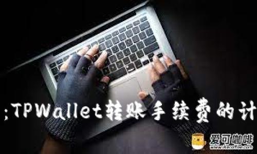 深入解析：TPWallet转账手续费的计算及策略