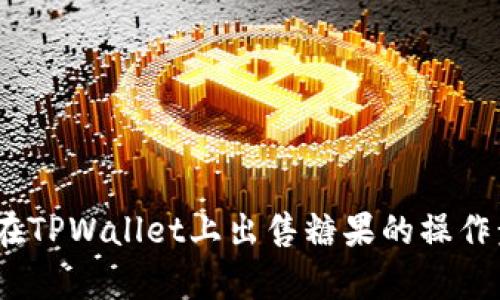 深入解析：在TPWallet上出售糖果的操作步骤与技巧