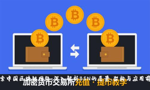 探索中国区块链网络：深入解析BSN的愿景、架构与应用前景