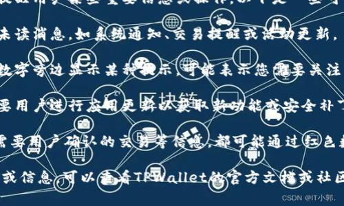 在TPWallet App中，红色的数字通常用于提醒用户某些重要信息或操作。以下是一些可能的含义：

1. **未读消息**：红色数字可能表示您有未读消息，如系统通知、交易提醒或活动更新。

2. **警告或提示**：如果应用程序在红色数字旁边显示某种提示，可能表示您需要关注的安全警告，例如资金不足、账户未验证等。

3. **更新信息**：红色标记也可能表示需要用户进行应用更新以获取新功能或安全补丁。

4. **警报或通知**：例如，账户异常交易、需要用户确认的交易等信息，都可能通过红色数字进行突出提示。

如果您希望获得该应用程序更具体的功能或信息，可以查看TPWallet的官方文档或社区支持，以获取更详尽的解释和帮助。