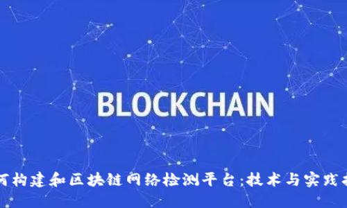 如何构建和区块链网络检测平台：技术与实践指南