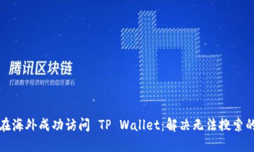 如何在海外成功访问 TP Wallet：解决无法搜索的问题
