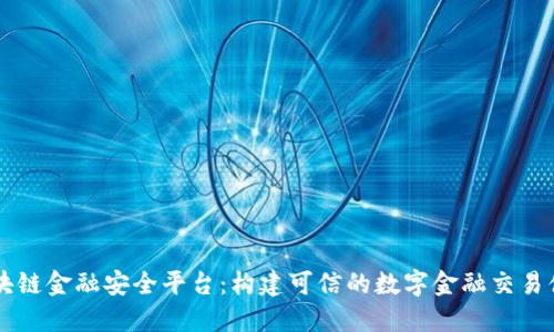 区块链金融安全平台：构建可信的数字金融交易体系