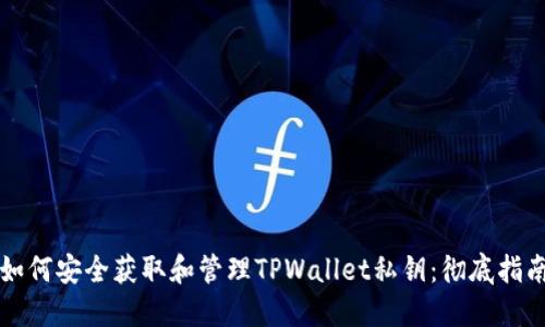 如何安全获取和管理TPWallet私钥：彻底指南