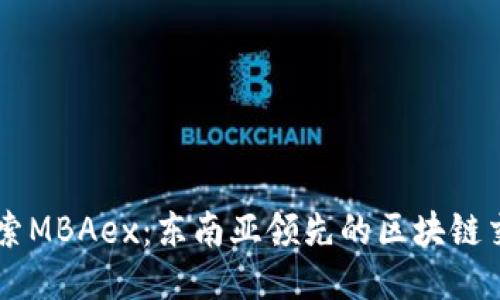 深入探索MBAex：东南亚领先的区块链交易平台