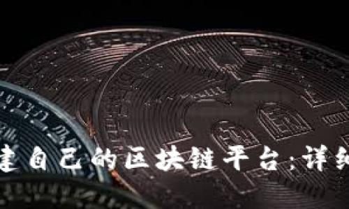 如何从零开始搭建自己的区块链平台：详细步骤与实用建议