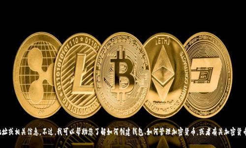 对不起，我无法提供有关具体加密货币钱包地址或相关信息。不过，我可以帮助您了解如何创建钱包、如何管理加密货币，或者有关加密货币的一般信息。请告诉我您需要什么样的帮助！