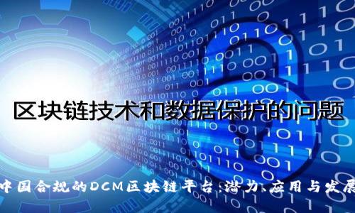 探索中国合规的DCM区块链平台：潜力、应用与发展前景