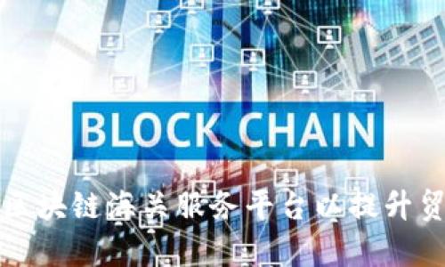 如何构建高效的区块链海关服务平台以提升贸易透明度与效率