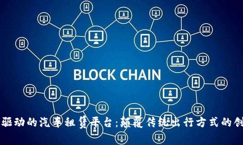 区块链技术驱动的汽车租赁平台：颠覆传统出行方式的创新解决方案