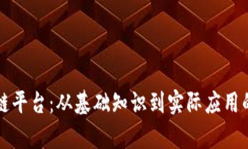 深入解析区块链平台：从基础知识到实际应用的全面技术指导