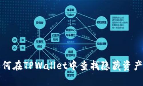 全面解析如何在TPWallet中查找隐藏资产的实用指南