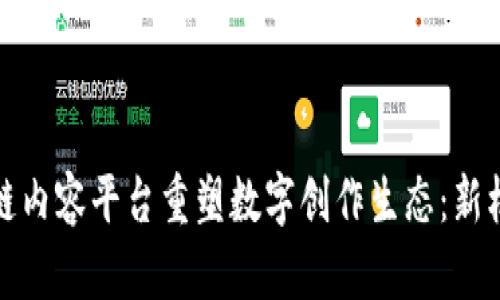 如何通过区块链内容平台重塑数字创作生态：新机遇与挑战详解