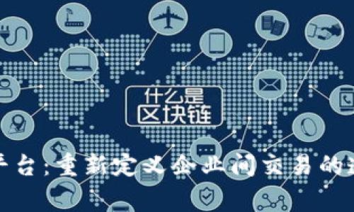 商事服务区块链平台：重新定义企业间交易的透明度与信任机制