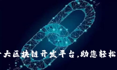 探索全球前十大区块链开发平台，助您轻松启动创新项目