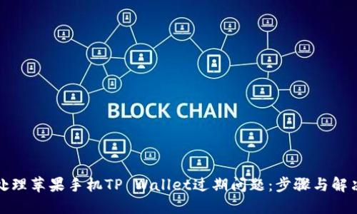 如何处理苹果手机TP Wallet过期问题：步骤与解决方案